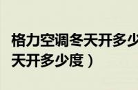 格力空调冬天开多少度合适省电（格力空调冬天开多少度）