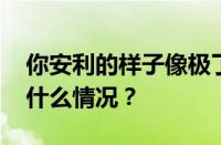 你安利的样子像极了骗子是什么意思 目前是什么情况？