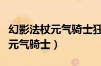 幻影法杖元气骑士狂战士无限分身（幻影法杖元气骑士）