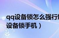 qq设备锁怎么强行解除手机版（强制解除qq设备锁手机）