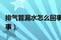 排气管漏水怎么回事视频（排气管漏水怎么回事）