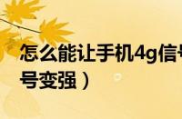 怎么能让手机4g信号增强（怎么让手机4g信号变强）