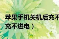 苹果手机关机后充不进电去（苹果手机关机后充不进电）