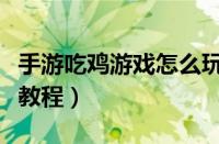 手游吃鸡游戏怎么玩新手（手游吃鸡新手基本教程）