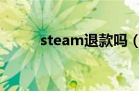 steam退款吗（steam退货条件）