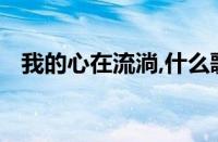 我的心在流淌,什么歌名 目前是什么情况？