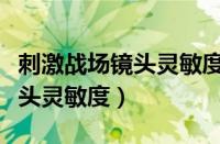 刺激战场镜头灵敏度怎么调最好（刺激战场镜头灵敏度）