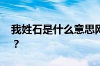 我姓石是什么意思网络用语 目前是什么情况？