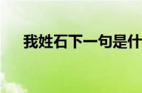 我姓石下一句是什么 目前是什么情况？