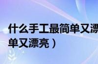 什么手工最简单又漂亮又好看（什么手工最简单又漂亮）