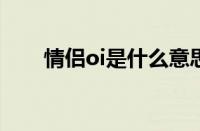 情侣oi是什么意思 目前是什么情况？