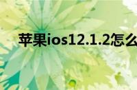 苹果ios12.1.2怎么样（ios12 2怎么样）