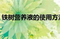 铁树营养液的使用方法（营养液的使用方法）