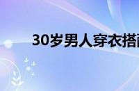 30岁男人穿衣搭配（男人穿衣搭配）