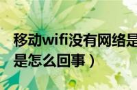 移动wifi没有网络是怎么回事（wifi没有网络是怎么回事）