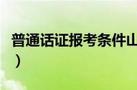 普通话证报考条件山东省（普通话证报考条件）