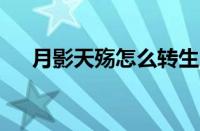 月影天殇怎么转生（月影天殇4 0攻略）