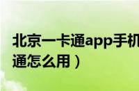 北京一卡通app手机一卡通怎么用（手机一卡通怎么用）