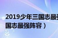 2019少年三国志最强阵容推荐（2019少年三国志最强阵容）