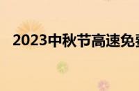 2023中秋节高速免费吗 目前是什么情况？