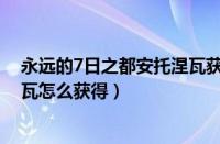 永远的7日之都安托涅瓦获取条件（永远的七日之都安托涅瓦怎么获得）