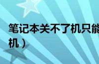 笔记本关不了机只能强制关机（笔记本关不了机）