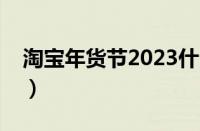 淘宝年货节2023什么时候开始（淘宝年货节）