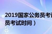 2019国家公务员考试时间表（2019国家公务员考试时间）