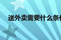 送外卖需要什么条件可以加入（送外卖）