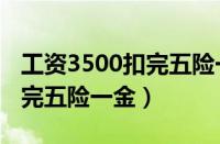 工资3500扣完五险一金多少钱（工资3500扣完五险一金）