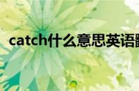 catch什么意思英语翻译（catch什么意思）