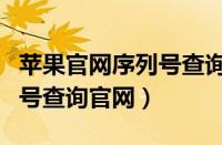 苹果官网序列号查询官网入口（苹果官网序列号查询官网）