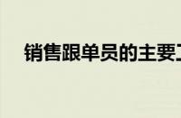 销售跟单员的主要工作内容（销售跟单）