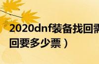 2020dnf装备找回需要什么材料（dnf装备找回要多少票）