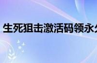 生死狙击激活码领永久枪（生死狙击激活码）