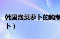 韩国泡菜萝卜的腌制方法和配料（韩国泡菜萝卜）