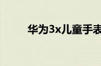 华为3x儿童手表多少钱（华为3x）