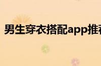 男生穿衣搭配app推荐（男生穿衣搭配app）