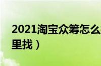 2021淘宝众筹怎么找不到了（淘宝众筹在哪里找）