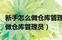 新手怎么做仓库管理员和服务客户（新手怎么做仓库管理员）