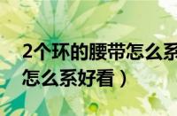 2个环的腰带怎么系好看视频（2个环的腰带怎么系好看）