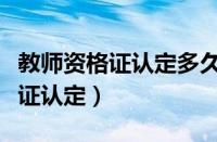 教师资格证认定多久可以拿到证书（教师资格证认定）