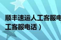 顺丰速运人工客服电话打不进去（顺丰速运人工客服电话）