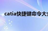 catia快捷键命令大全表格（catia快捷键）