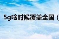 5g啥时候覆盖全国（5g什么时候覆盖全国）