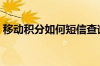 移动积分如何短信查询（移动积分查询短信）