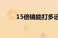 15倍镜能打多远（十五倍镜压枪）