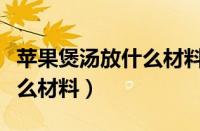 苹果煲汤放什么材料养胃护胃（苹果煲汤放什么材料）