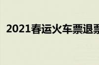 2021春运火车票退票（春运火车票退票潮）