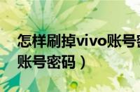 怎样刷掉vivo账号密码登录（怎样刷掉vivo账号密码）